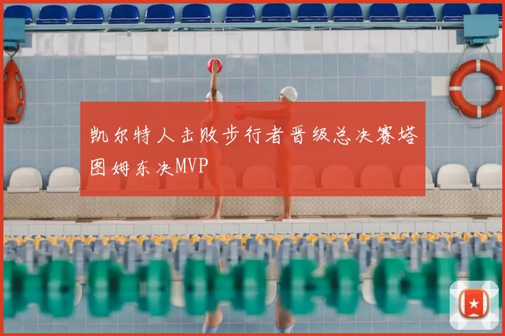 凯尔特人击败步行者晋级总决赛塔图姆东决MVP