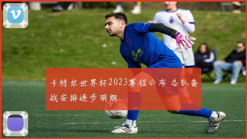 卡特尔世界杯2023赛程公布 各队备战安排逐步明朗