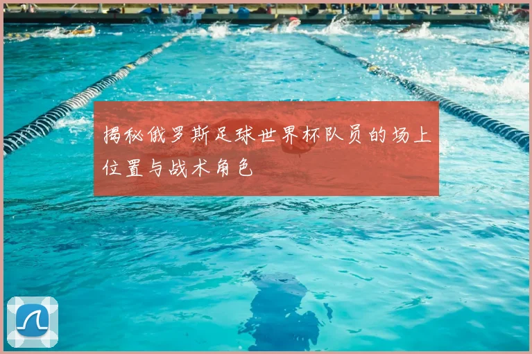 揭秘俄罗斯足球世界杯队员的场上位置与战术角色
