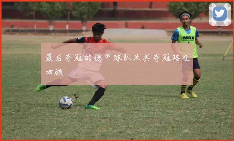 最后夺冠的德甲球队及其夺冠路径回顾