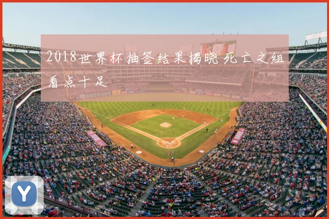 2018世界杯抽签结果揭晓 死亡之组看点十足