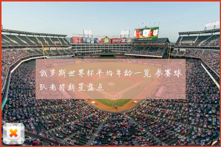俄罗斯世界杯平均年龄一览 参赛球队老将新星盘点