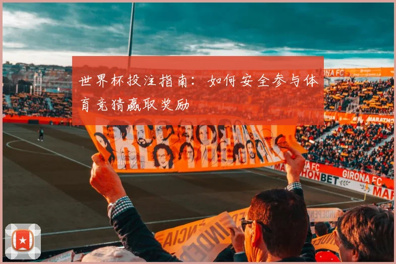 世界杯投注指南：如何安全参与体育竞猜赢取奖励