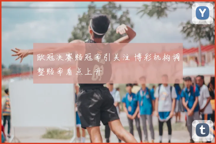 欧冠决赛赔冠率引关注 博彩机构调整赔率看点上升
