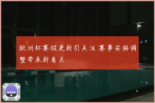 欧洲杯赛程更新引关注 赛事安排调整带来新看点