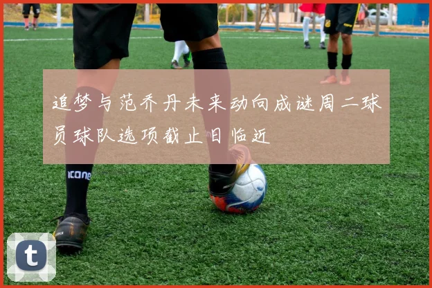 追梦与范乔丹未来动向成谜周二球员球队选项截止日临近