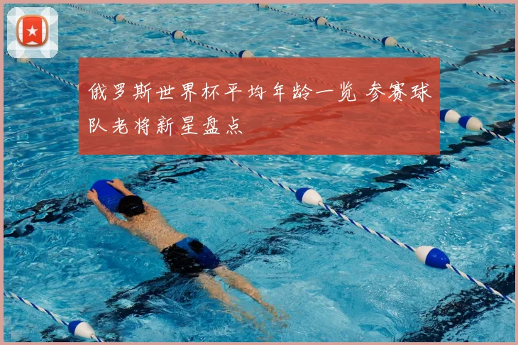 俄罗斯世界杯平均年龄一览 参赛球队老将新星盘点