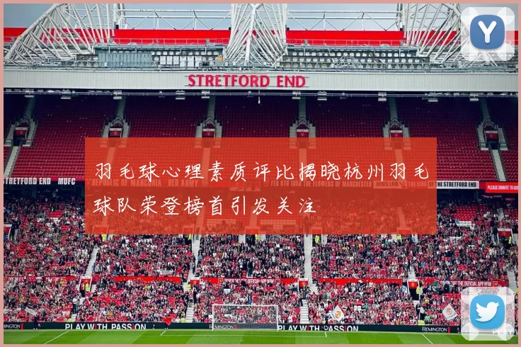 羽毛球心理素质评比揭晓杭州羽毛球队荣登榜首引发关注