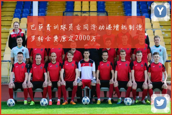 巴萨青训球员合同浮动递增机制德罗转会费原定2000万