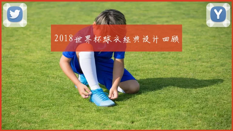 2018世界杯球衣经典设计回顾