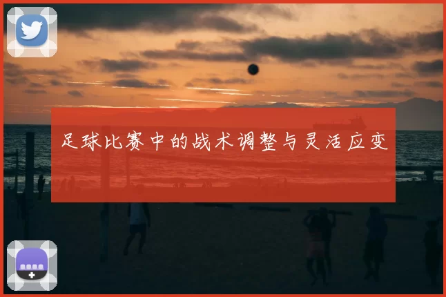 足球比赛中的战术调整与灵活应变