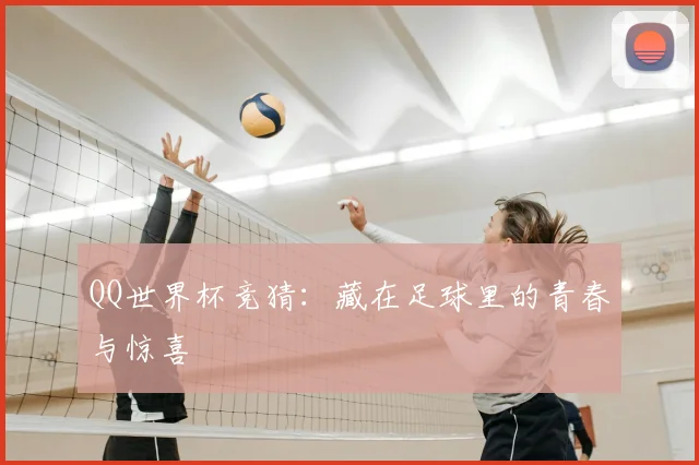 QQ世界杯竞猜：藏在足球里的青春与惊喜