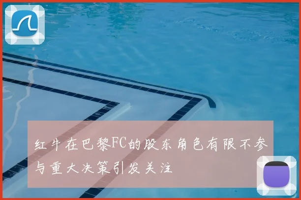红牛在巴黎FC的股东角色有限不参与重大决策引发关注