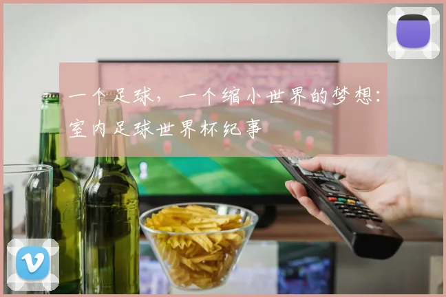 一个足球，一个缩小世界的梦想：室内足球世界杯纪事