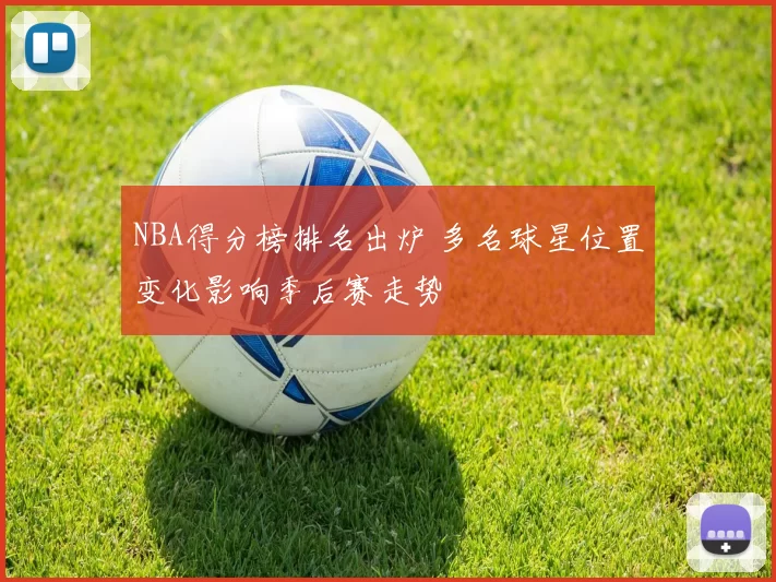 NBA得分榜排名出炉 多名球星位置变化影响季后赛走势