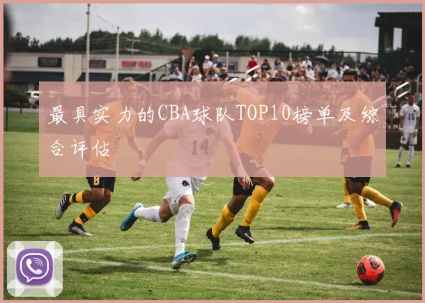 最具实力的CBA球队TOP10榜单及综合评估