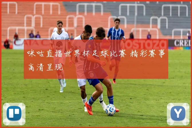 咪咕直播世界杯足球比赛 精彩赛事高清呈现