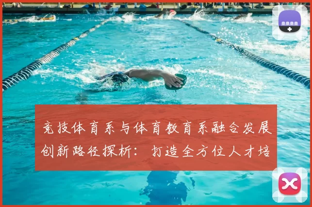 竞技体育系与体育教育系融合发展创新路径探析：打造全方位人才培养体系