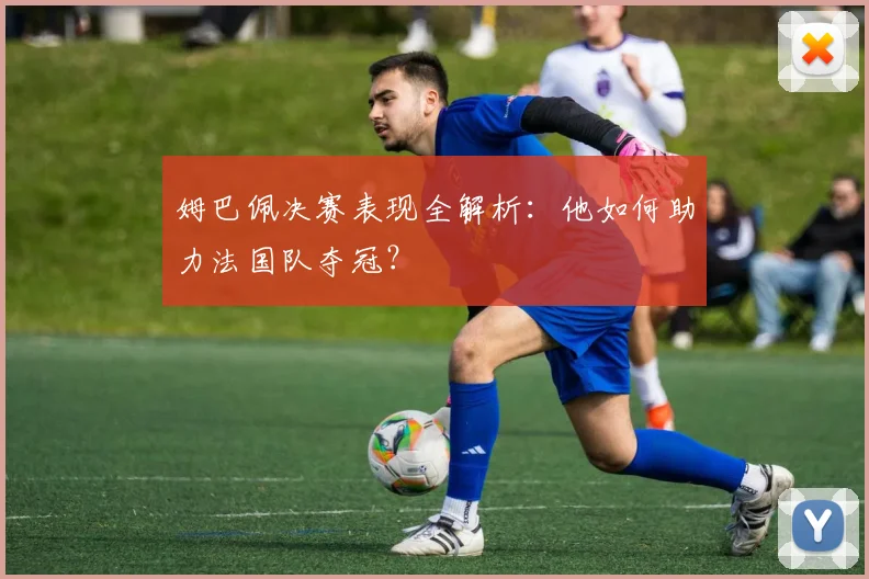 姆巴佩决赛表现全解析:他如何助力法国队夺冠?