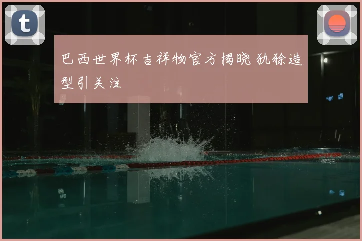 巴西世界杯吉祥物官方揭晓 犰狳造型引关注