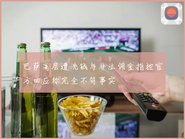 巴萨高层遭洗钱与非法佣金指控官方回应称完全不符事实