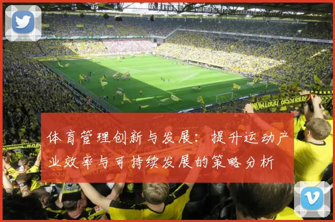 体育管理创新与发展：提升运动产业效率与可持续发展的策略分析