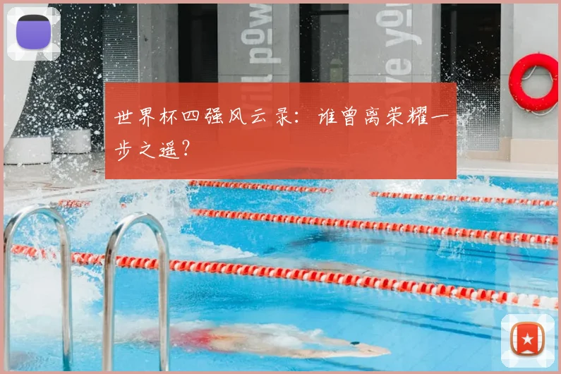 世界杯四强风云录：谁曾离荣耀一步之遥？