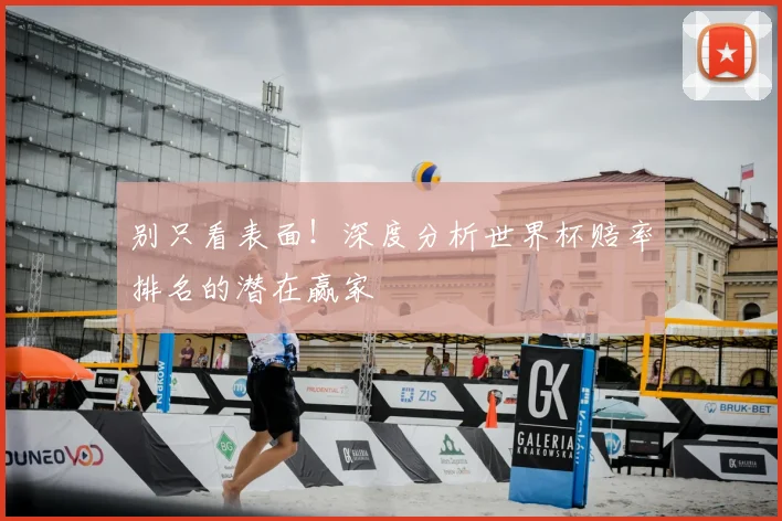 别只看表面！深度分析世界杯赔率排名的潜在赢家