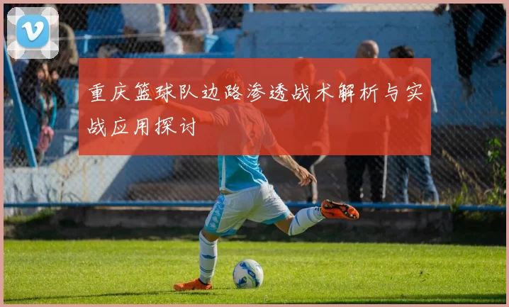 重庆篮球队边路渗透战术解析与实战应用探讨