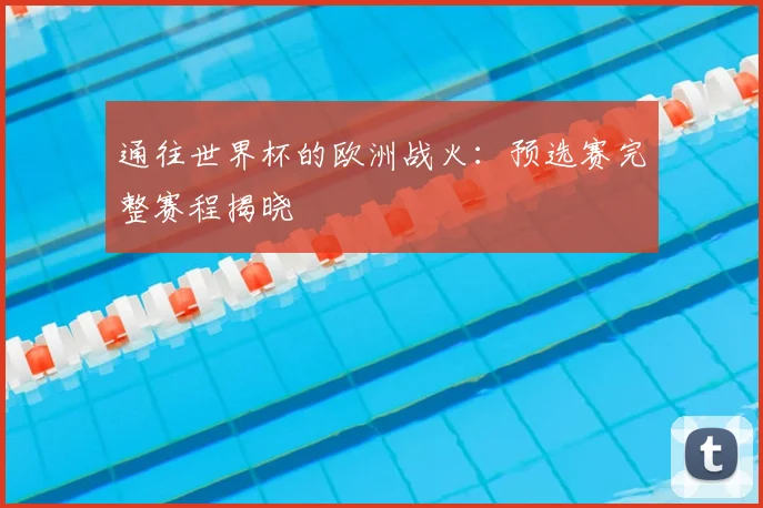 通往世界杯的欧洲战火：预选赛完整赛程揭晓
