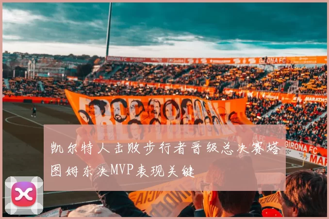 凯尔特人击败步行者晋级总决赛塔图姆东决MVP表现关键