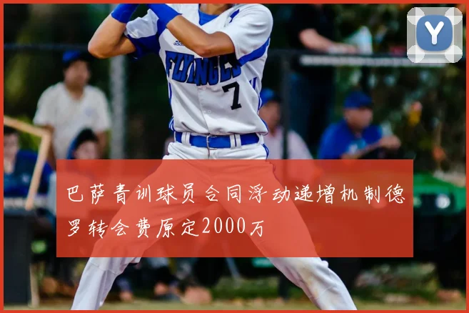 巴萨青训球员合同浮动递增机制德罗转会费原定2000万