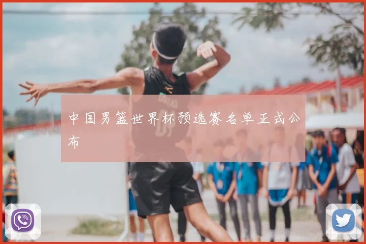 中国男篮世界杯预选赛名单正式公布