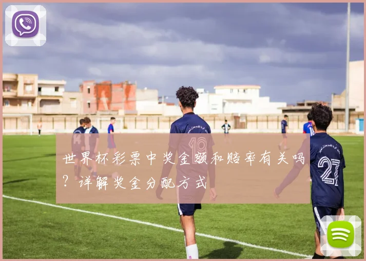 世界杯彩票中奖金额和赔率有关吗?详解奖金分配方式