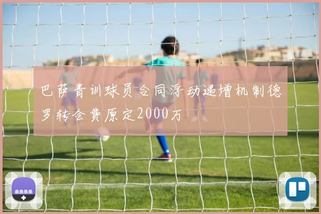 巴萨青训球员合同浮动递增机制德罗转会费原定2000万