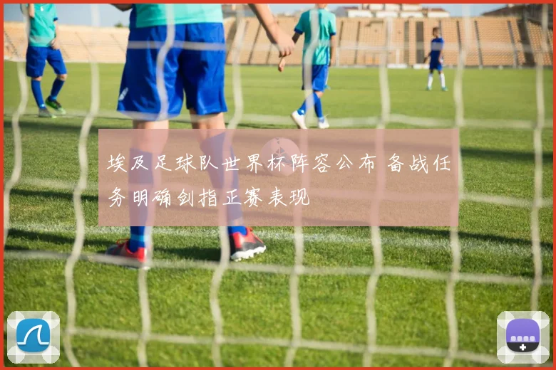 埃及足球队世界杯阵容公布 备战任务明确剑指正赛表现