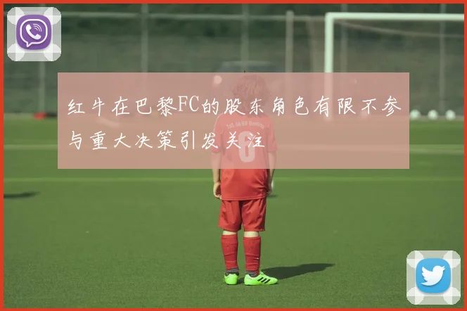 红牛在巴黎FC的股东角色有限不参与重大决策引发关注