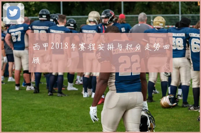 西甲2018年赛程安排与积分走势回顾