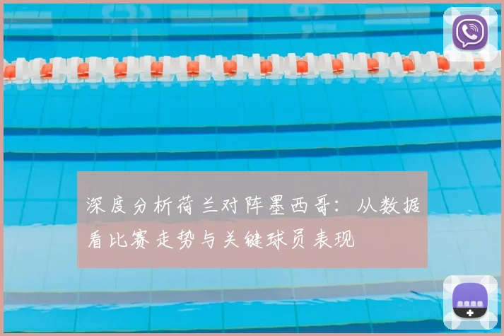 深度分析荷兰对阵墨西哥：从数据看比赛走势与关键球员表现
