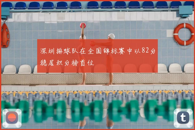 深圳排球队在全国锦标赛中以82分稳居积分榜首位