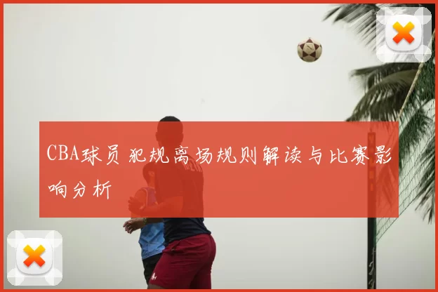 CBA球员犯规离场规则解读与比赛影响分析