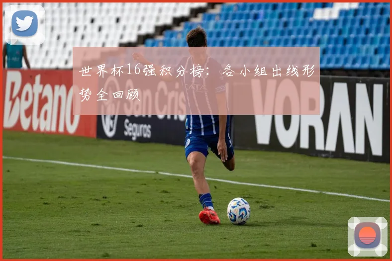 世界杯16强积分榜：各小组出线形势全回顾
