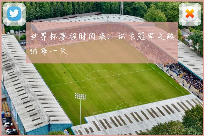 世界杯赛程时间表：记录冠军之路的每一天