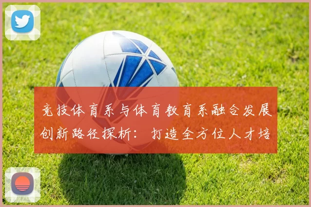 竞技体育系与体育教育系融合发展创新路径探析：打造全方位人才培养体系