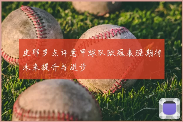 皮耶罗点评意甲球队欧冠表现期待未来提升与进步