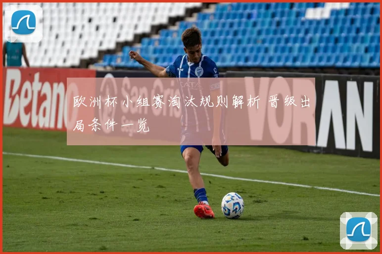 欧洲杯小组赛淘汰规则解析 晋级出局条件一览