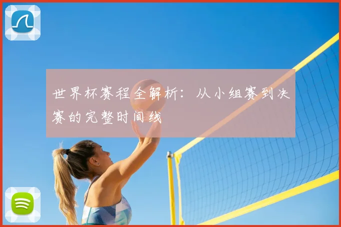 世界杯赛程全解析:从小组赛到决赛的完整时间线