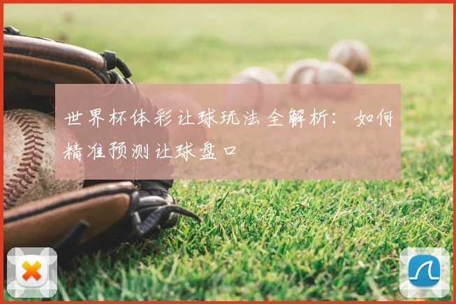 世界杯体彩让球玩法全解析:如何精准预测让球盘口