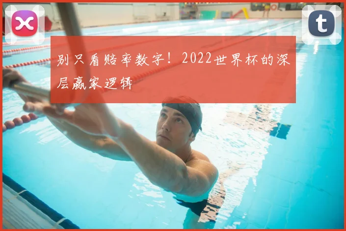 别只看赔率数字！2022世界杯的深层赢家逻辑