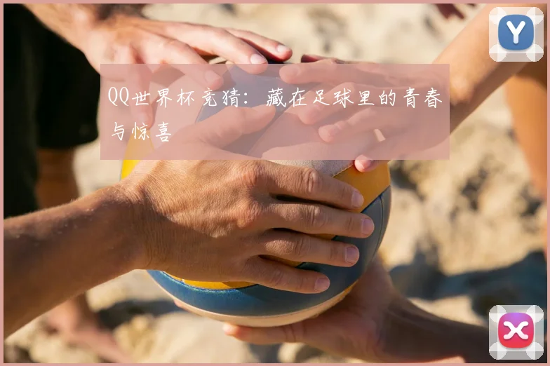 QQ世界杯竞猜：藏在足球里的青春与惊喜
